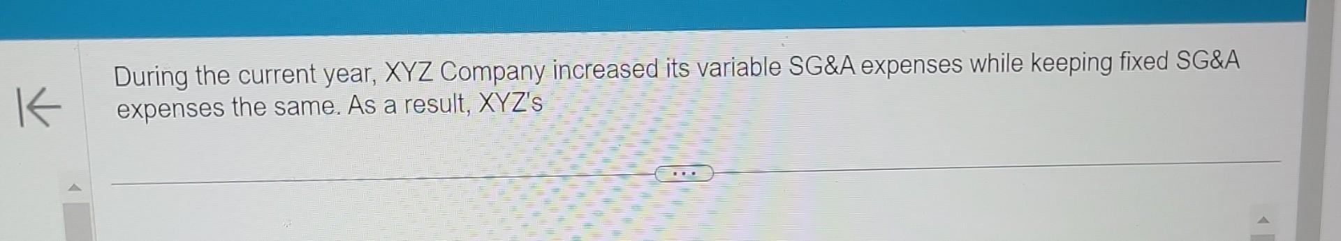 K During the current year, XYZ Company increased its variable SG&A expenses