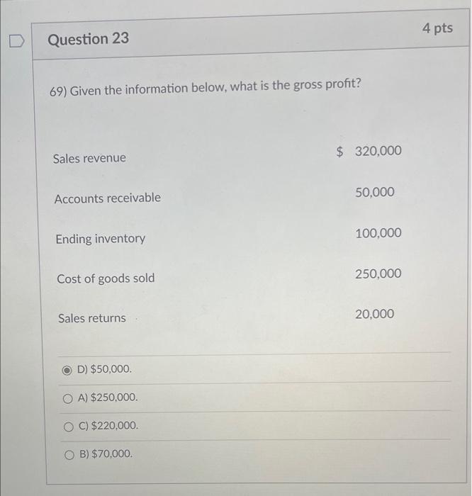D Question 23 69) Given the information below, what is the gross