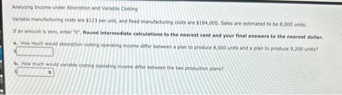 Analyzing Income under Absorption and Variable Costing Variable manufacturing costs are $123