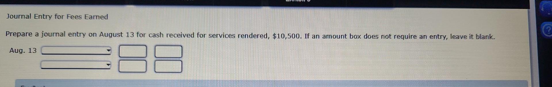 Journal Entry for Fees Earned Prepare a journal entry on August 13