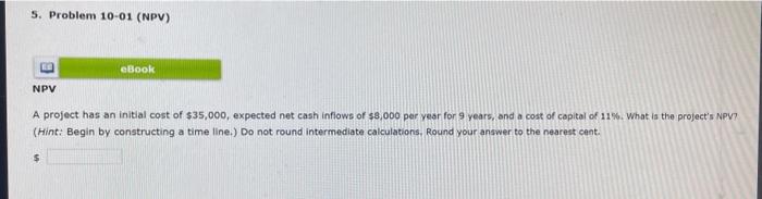 5. Problem 10-01 (NPV) eBook NPV A project has an initial cost