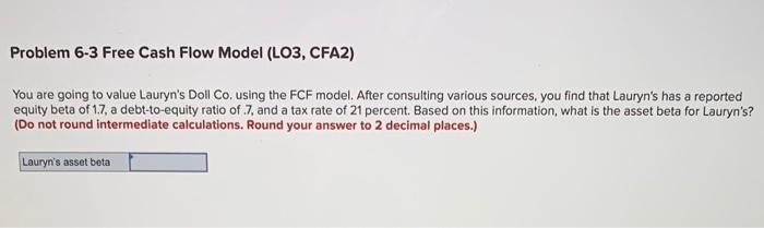 Problem 6-3 Free Cash Flow Model (LO3, CFA2) You are going to