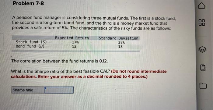 Problem 7-8 A pension fund manager is considering three mutual funds. The