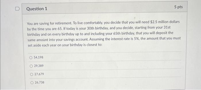 D Question 1 5 pts You are saving for retirement. To live
