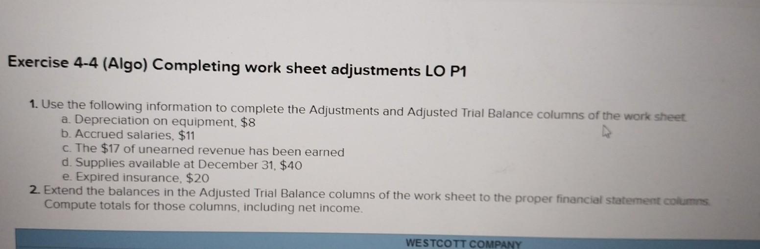 Exercise 4-4 (Algo) Completing work sheet adjustments LO P1 1. Use the