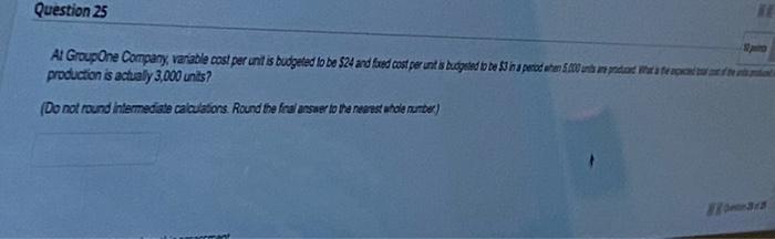 Question 25 At Group One Company, variable cost per unit is budgeted
