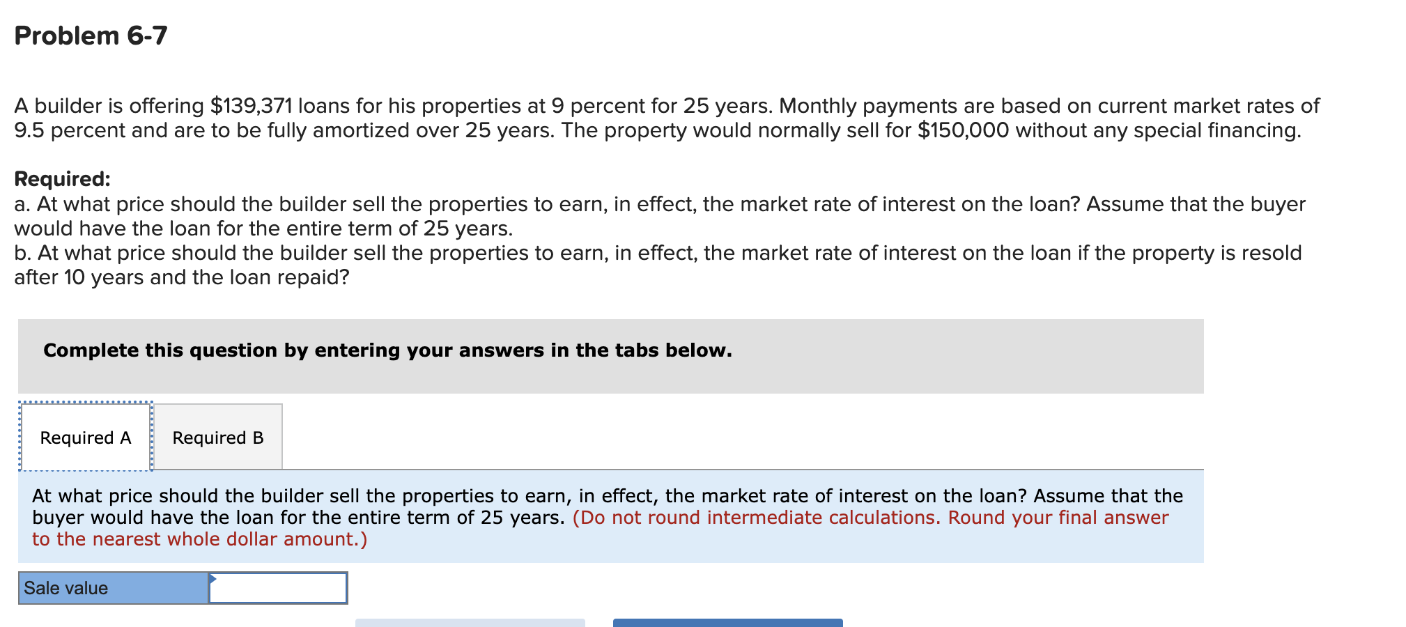 Problem 6-7 A builder is offering $139,371 loans for his properties at
