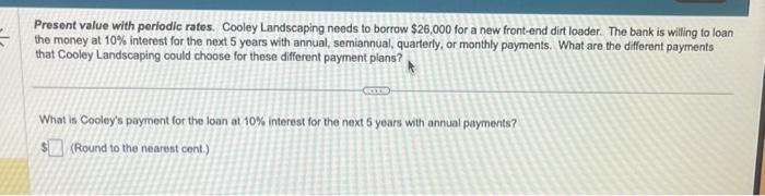 = Present value with periodic rates. Cooley Landscaping needs to borrow $26,000