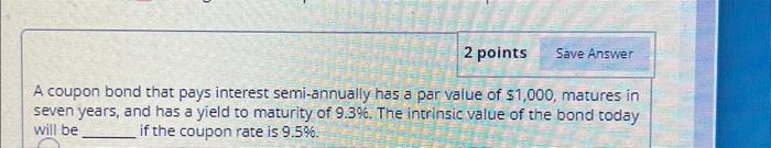 2 points Save Answer A coupon bond that pays interest semi-annually has