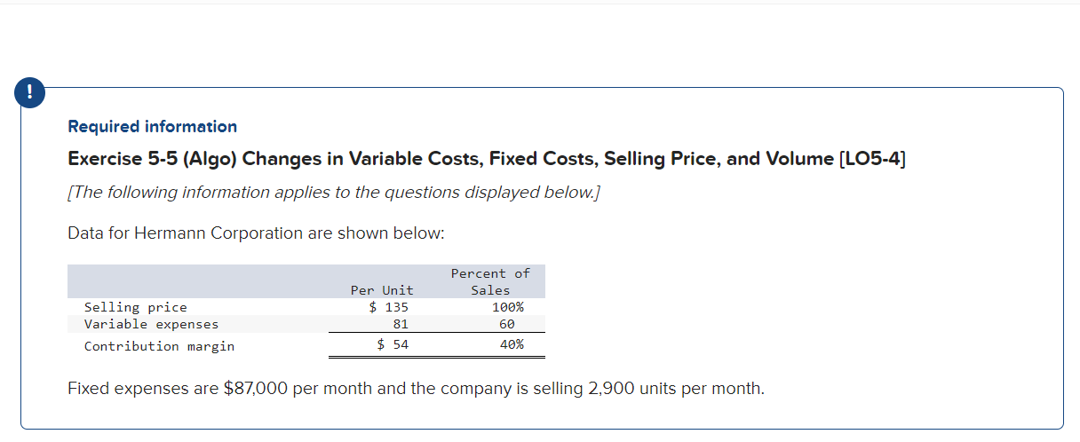 ! Required information Exercise 5-5 (Algo) Changes in Variable Costs, Fixed Costs,