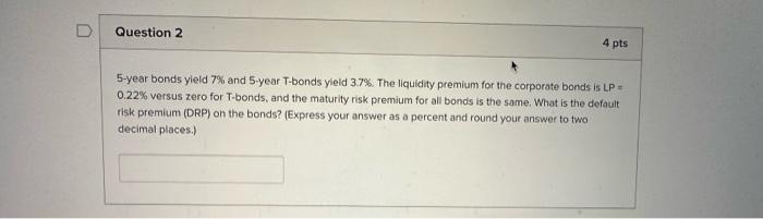 Question 2 4 pts 5-year bonds yield 7% and 5-year T-bonds yield