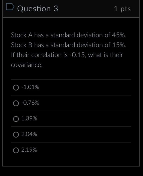 Question 3 1 pts Stock A has a standard deviation of 45%.
