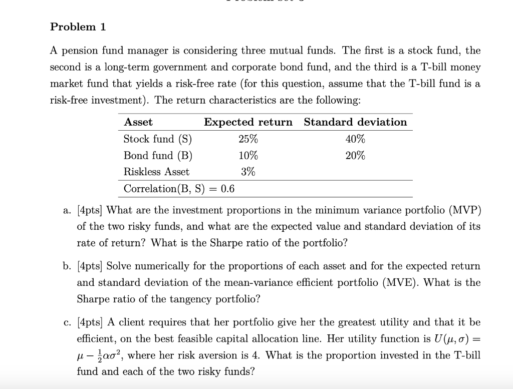 Problem 1 A pension fund manager is considering three mutual funds. The