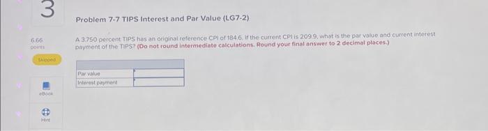 3 Problem 7-7 TIPS Interest and Par Value (LG7-2) 6.66 points Shipped