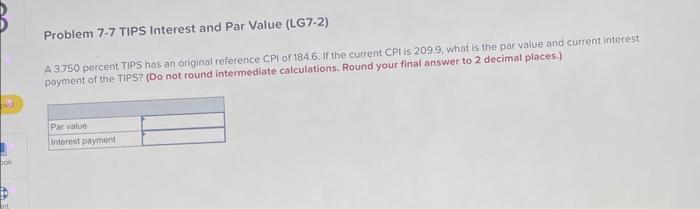 Problem 7-7 TIPS Interest and Par Value (LG7-2) A 3.750 percent TIPS