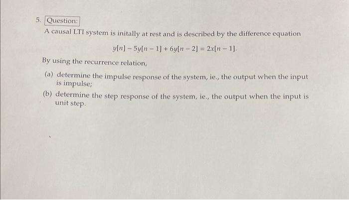5. Question: A causal LTI system is initally at rest and is