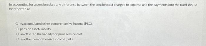 In accounting for a pension plan, any difference between the pension cost