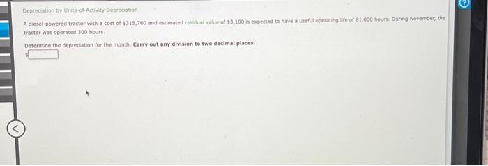 Depreciation by Units-of-Activity Depreciation A diesel-powered tractor with a cost of $315,760
