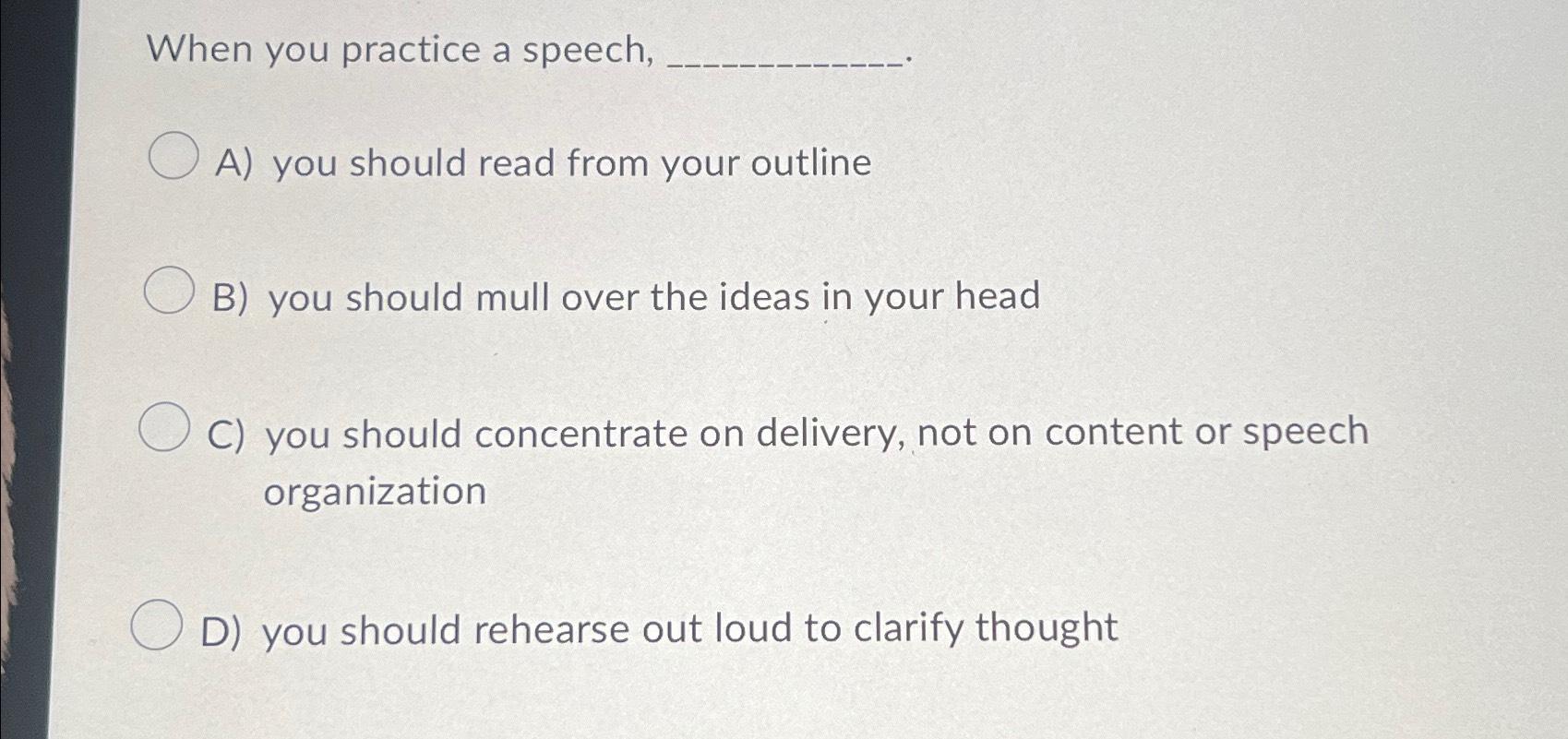 When you practice a speech, A) you should read from your outline