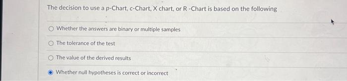 The decision to use a p-Chart, c-Chart, X chart, or R-Chart is