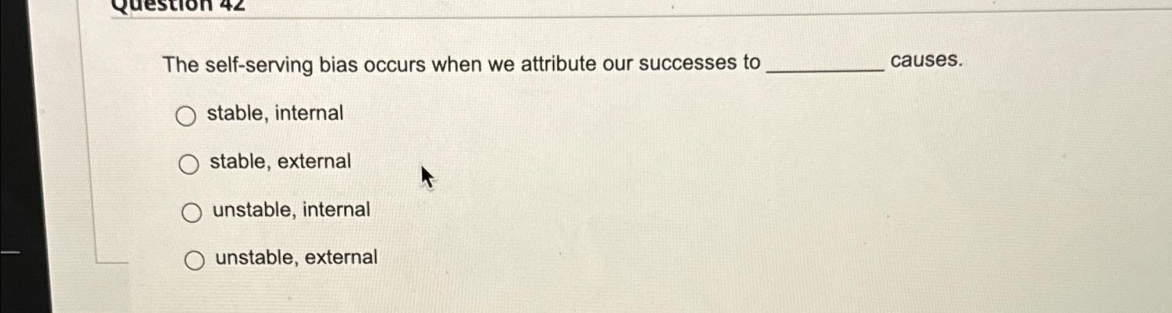 ion 42 The self-serving bias occurs when we attribute our successes to