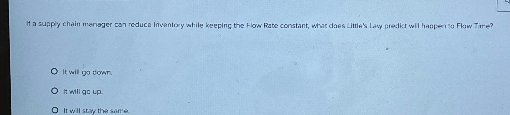 If a supply chain manager can reduce Inventory while keeping the Flow