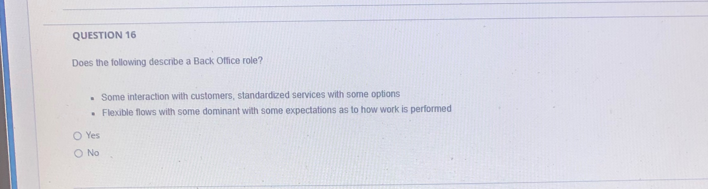 QUESTION 16 Does the following describe a Back Office role? Some interaction