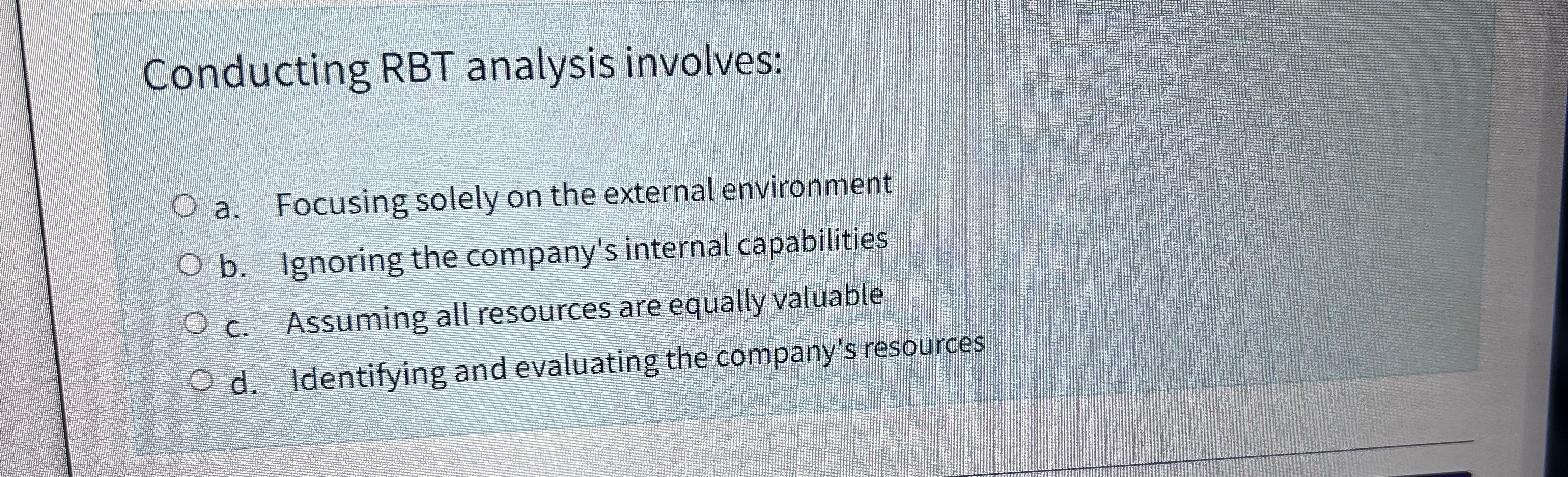 Conducting RBT analysis involves: a. Focusing solely on the external environment O