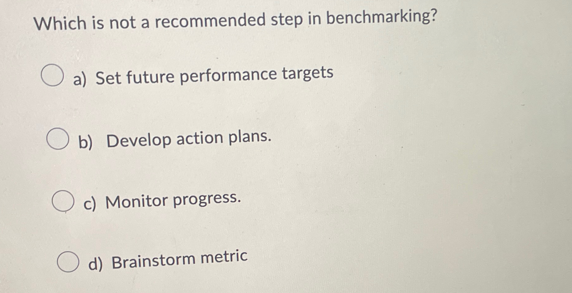 Which is not a recommended step in benchmarking? a) Set future performance
