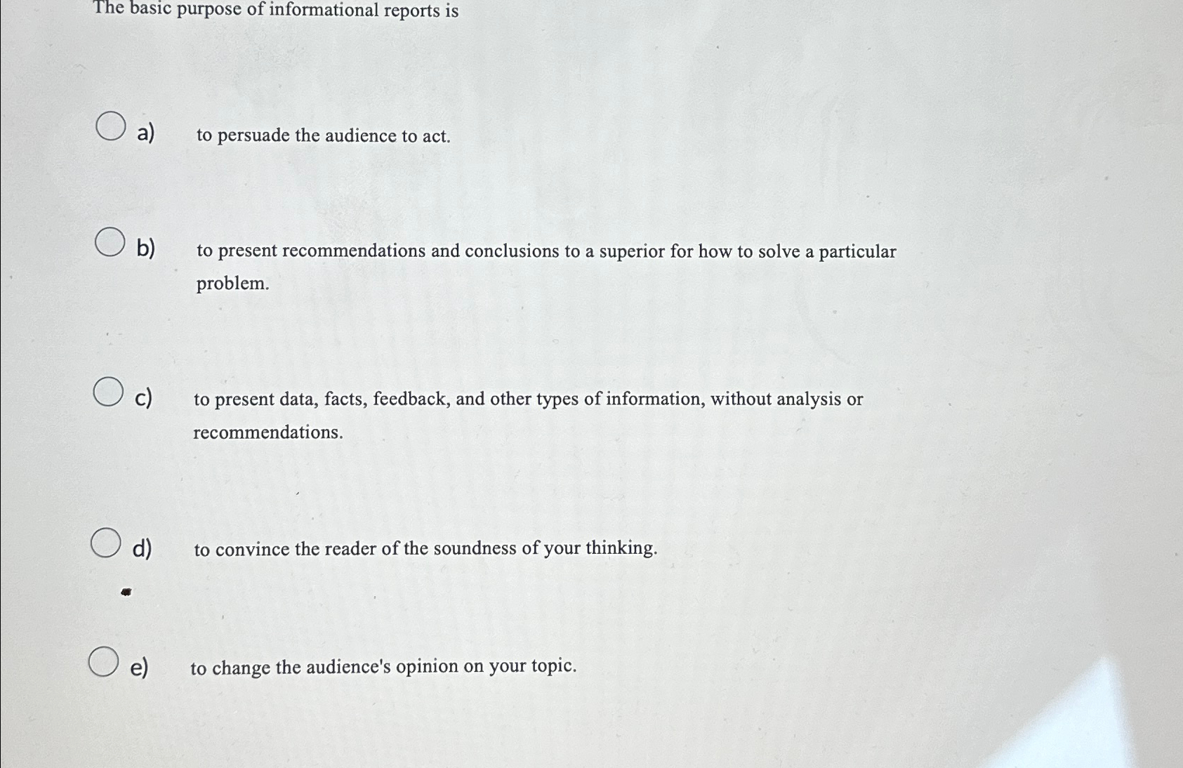 The basic purpose of informational reports is a) b) to persuade the