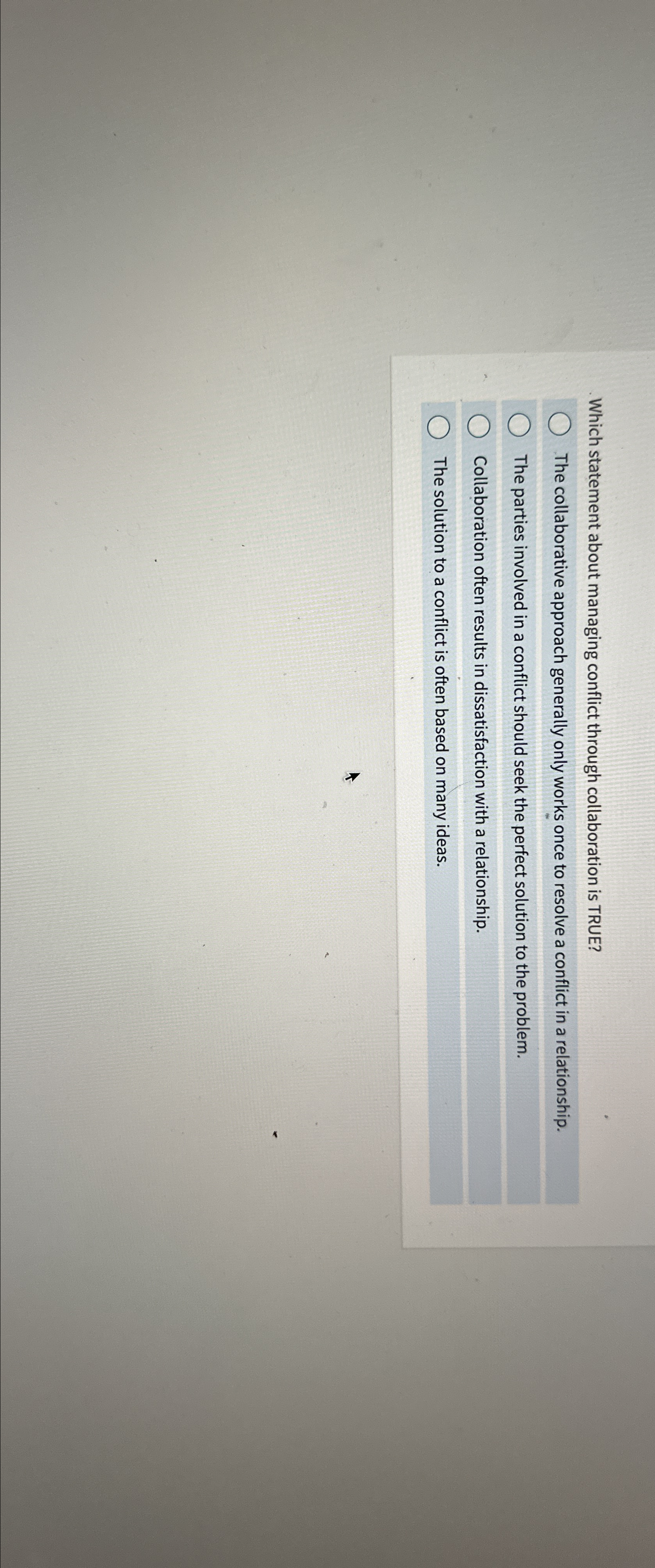 Which statement about managing conflict through collaboration is TRUE? The collaborative approach