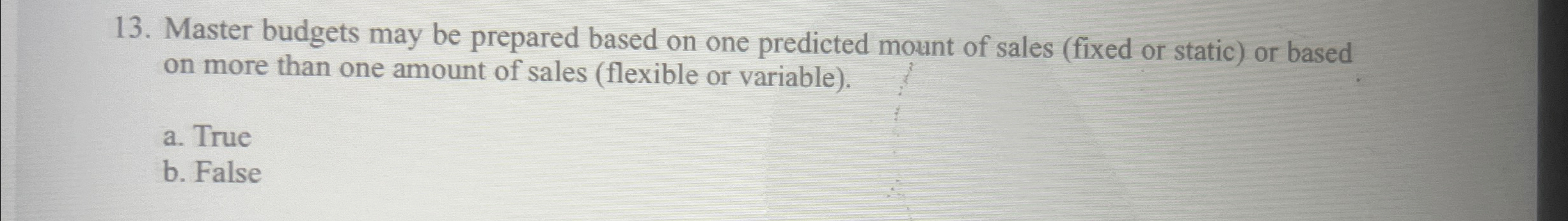 13. Master budgets may be prepared based on one predicted mount of