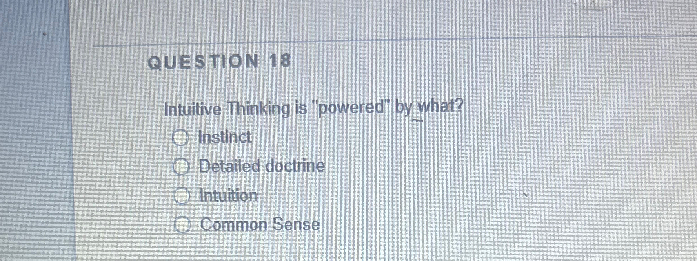 QUESTION 18 Intuitive Thinking is "powered" by what? Instinct O Detailed doctrine