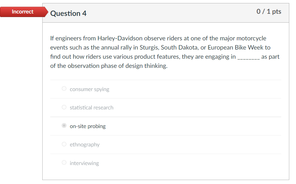 Incorrect Question 4 0/1 pts If engineers from Harley-Davidson observe riders at