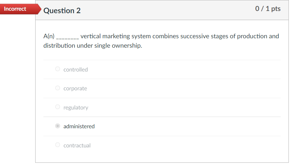 Incorrect Question 2 0/1 pts A(n) vertical marketing system combines successive stages