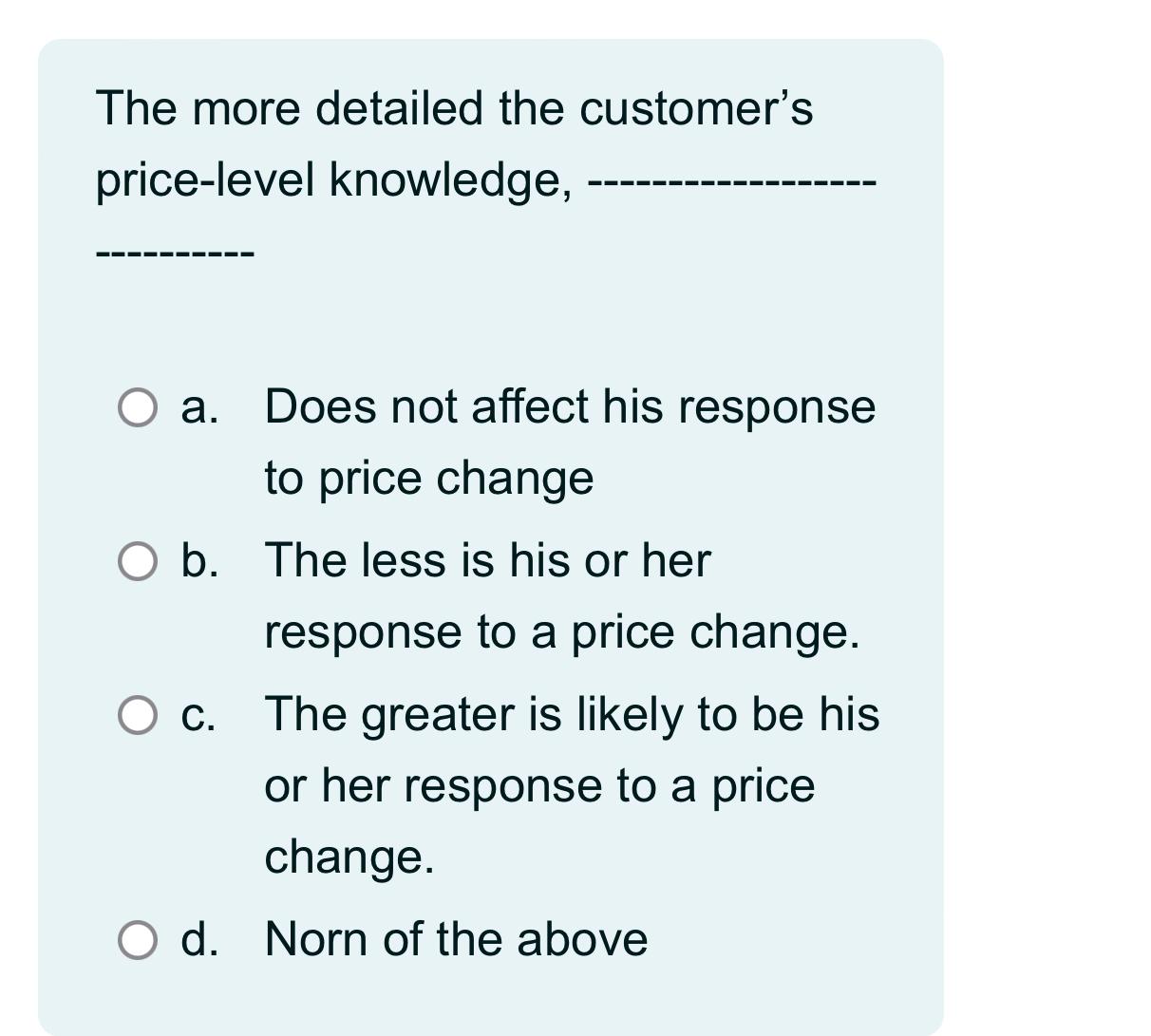 The more detailed the customer's price-level knowledge, a. Does not affect his