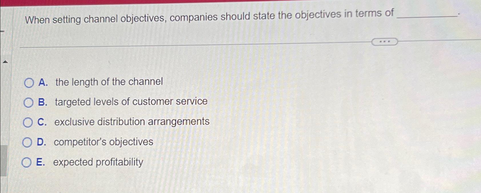 When setting channel objectives, companies should state the objectives in terms of