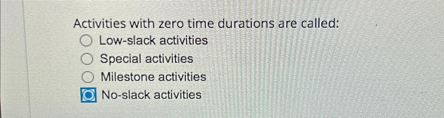 Activities with zero time durations are called: Low-slack activities Special activities Milestone