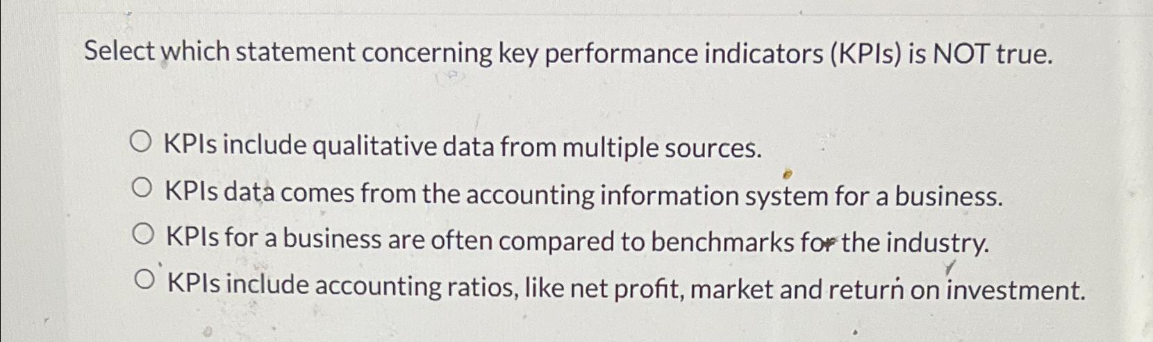 Select which statement concerning key performance indicators (KPIs) is NOT true. O