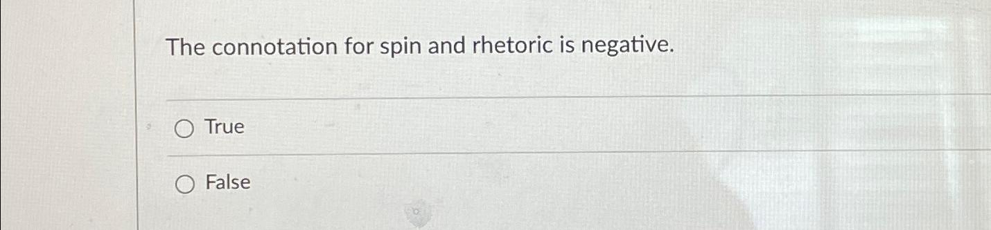 The connotation for spin and rhetoric is negative. O True O False