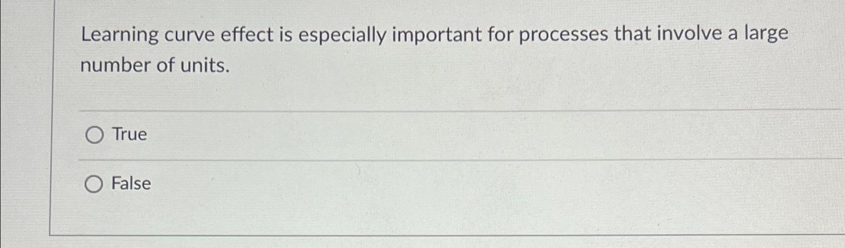 Learning curve effect is especially important for processes that involve a large