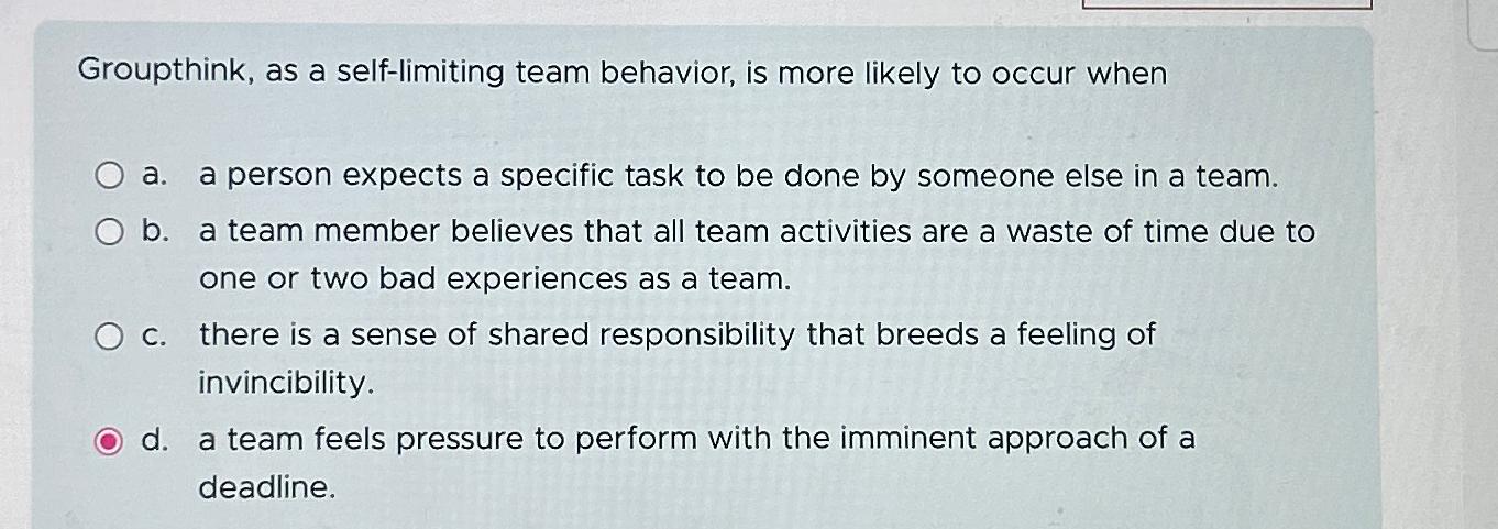 Groupthink, as a self-limiting team behavior, is more likely to occur when