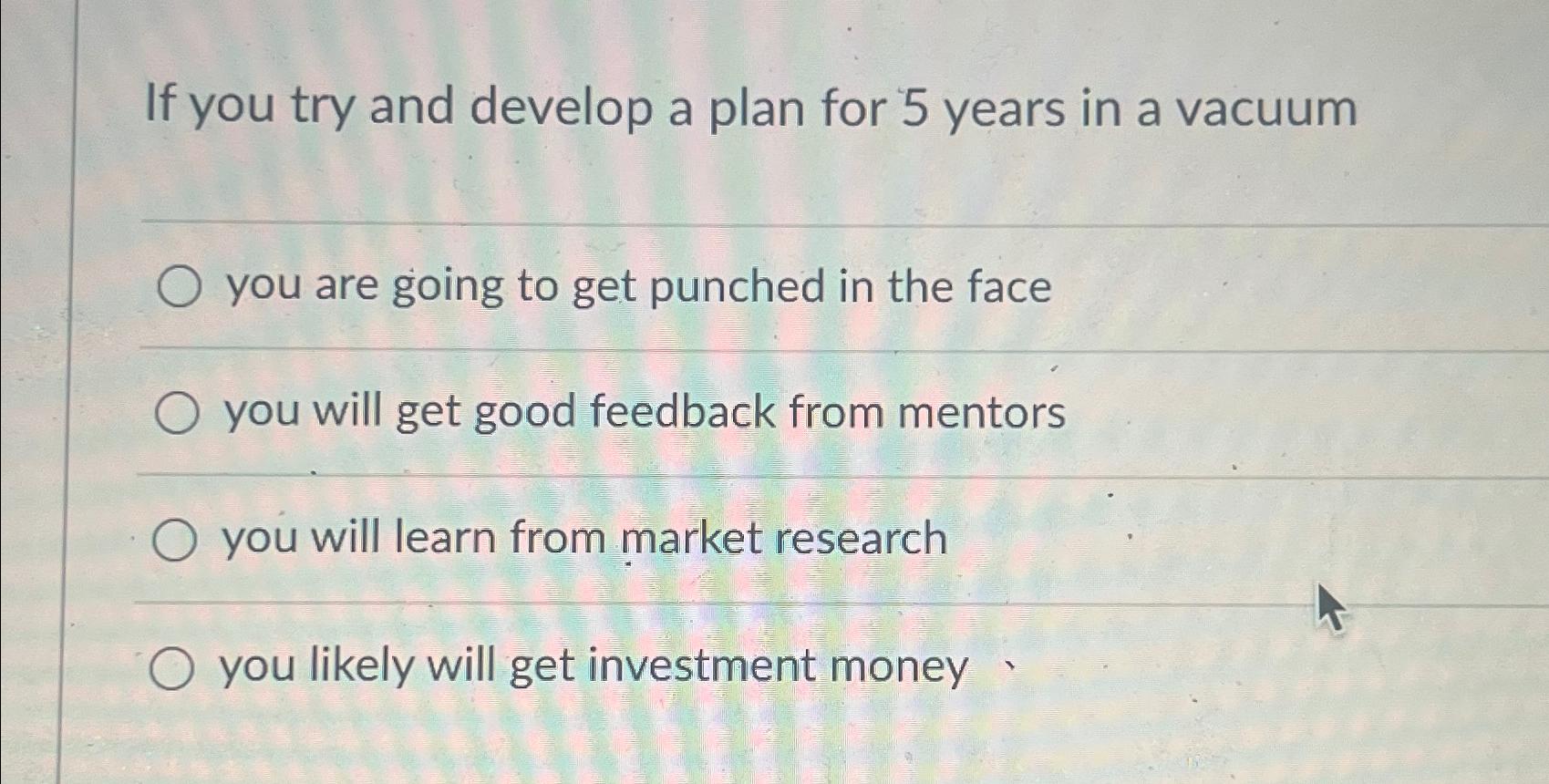If you try and develop a plan for 5 years in a