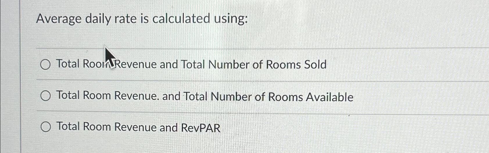 Average daily rate is calculated using: O Total Room Revenue and Total