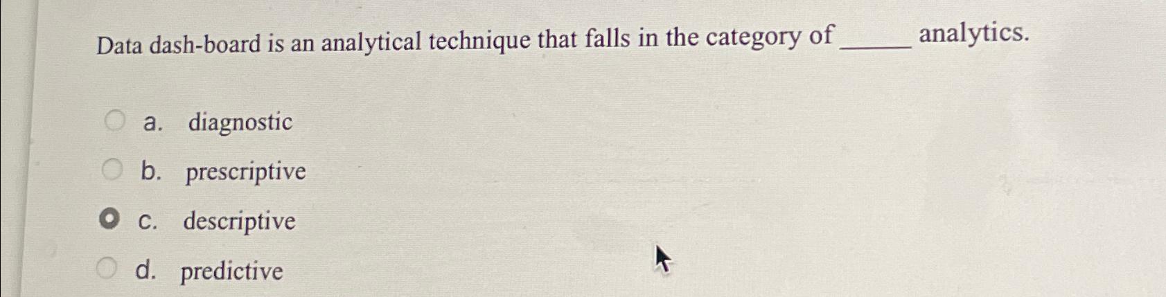 Data dash-board is an analytical technique that falls in the category of