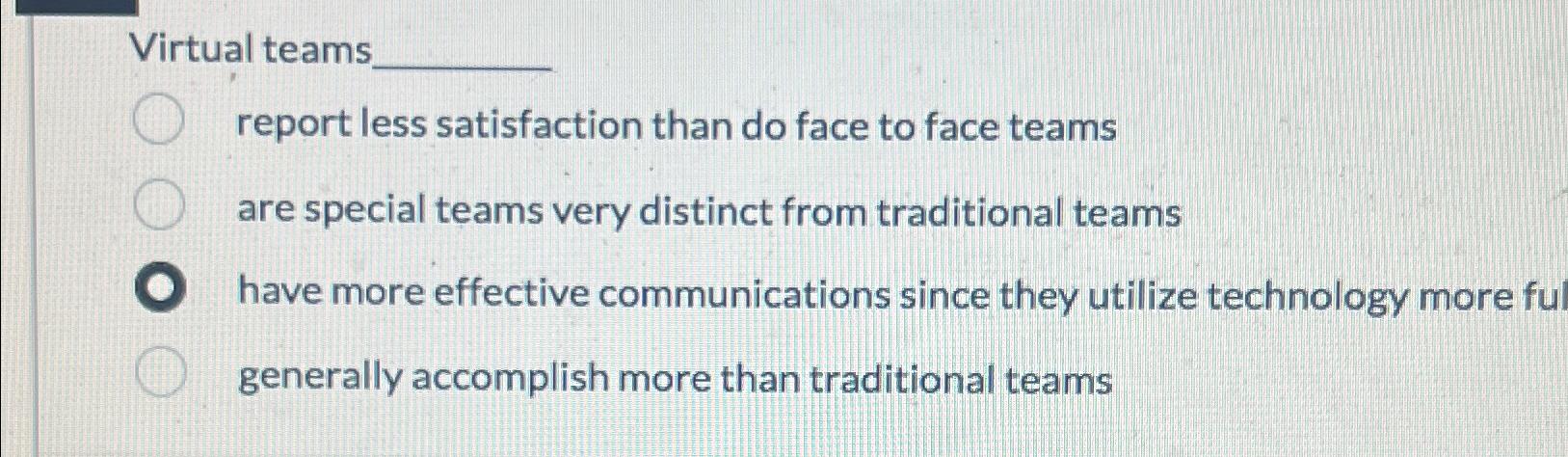 Virtual teams report less satisfaction than do face to face teams are