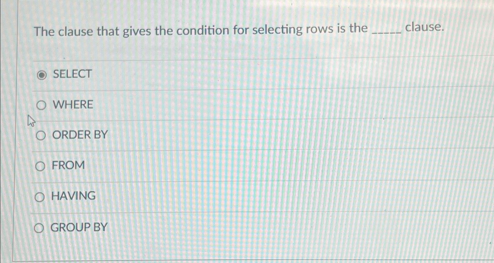 The clause that gives the condition for selecting rows is the clause.