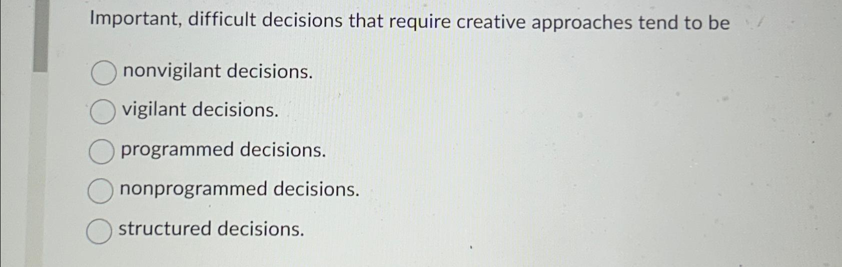 Important, difficult decisions that require creative approaches tend to be nonvigilant decisions.