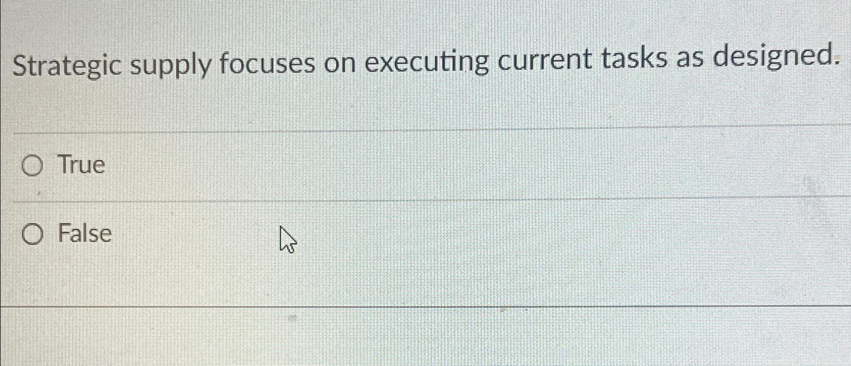 Strategic supply focuses on executing current tasks as designed. O True O