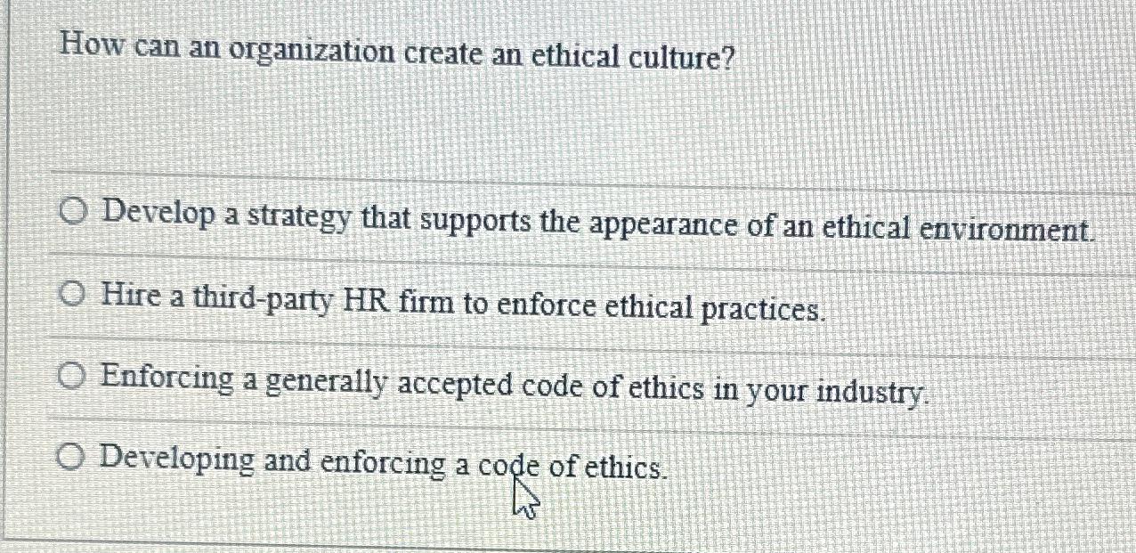 How can an organization create an ethical culture? O Develop a strategy